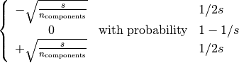 \left\{\begin{array}{c c l}-\sqrt{\frac{s}{n_{\text{components}}}} & & 1 / 2s\\0 &\text{with probability}  & 1 - 1 / s \\+\sqrt{\frac{s}{n_{\text{components}}}} & & 1 / 2s\\\end{array}\right.