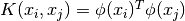 K(x_i, x_j) = \phi (x_i)^T \phi (x_j)