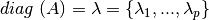 diag \; (A) = \lambda = \{\lambda_{1},...,\lambda_{p}\}