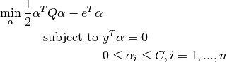 \min_{\alpha} \frac{1}{2} \alpha^T Q \alpha - e^T \alpha
\textrm {subject to } & y^T \alpha = 0\\
& 0 \leq \alpha_i \leq C, i=1, ..., n